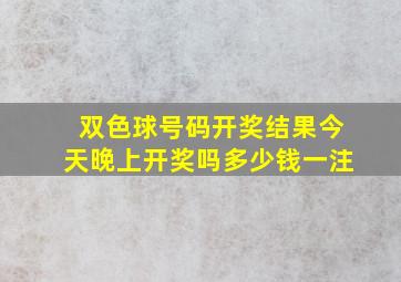 双色球号码开奖结果今天晚上开奖吗多少钱一注