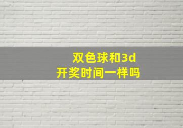 双色球和3d开奖时间一样吗