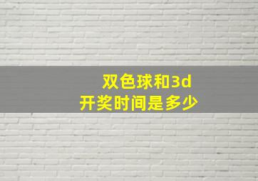 双色球和3d开奖时间是多少