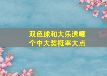 双色球和大乐透哪个中大奖概率大点