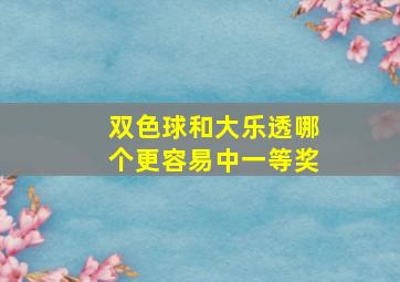 双色球和大乐透哪个更容易中一等奖