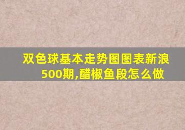 双色球基本走势图图表新浪500期,醋椒鱼段怎么做