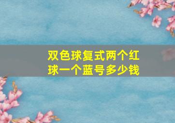 双色球复式两个红球一个蓝号多少钱