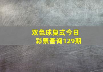 双色球复式今日彩票查询129期