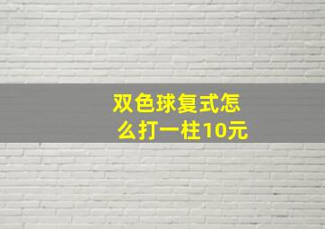 双色球复式怎么打一柱10元