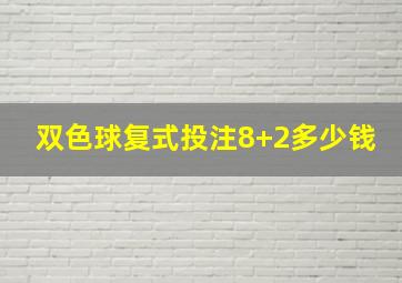 双色球复式投注8+2多少钱