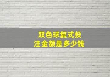 双色球复式投注金额是多少钱