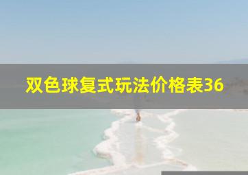 双色球复式玩法价格表36