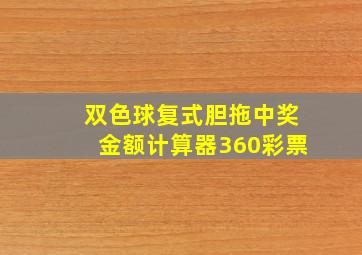 双色球复式胆拖中奖金额计算器360彩票