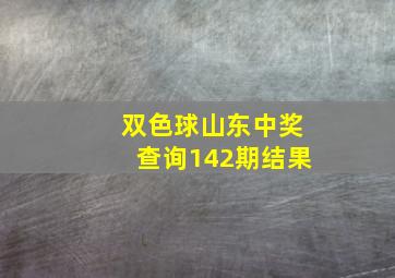 双色球山东中奖查询142期结果