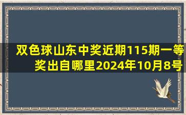 双色球山东中奖近期115期一等奖出自哪里2024年10月8号