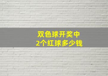 双色球开奖中2个红球多少钱