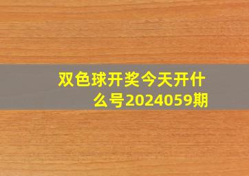 双色球开奖今天开什么号2024059期