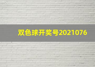 双色球开奖号2021076