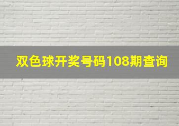 双色球开奖号码108期查询