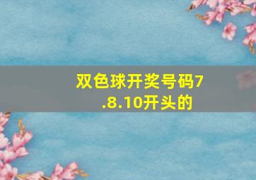 双色球开奖号码7.8.10开头的