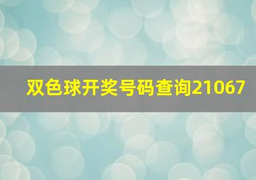 双色球开奖号码查询21067