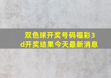 双色球开奖号码福彩3d开奖结果今天最新消息