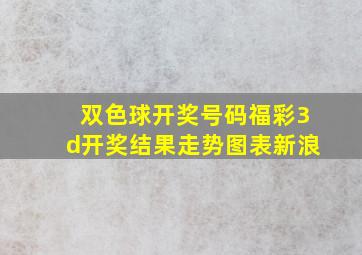 双色球开奖号码福彩3d开奖结果走势图表新浪