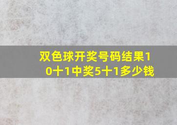 双色球开奖号码结果10十1中奖5十1多少钱