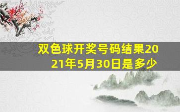 双色球开奖号码结果2021年5月30日是多少