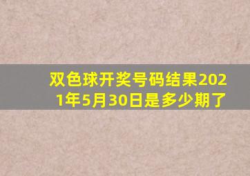 双色球开奖号码结果2021年5月30日是多少期了