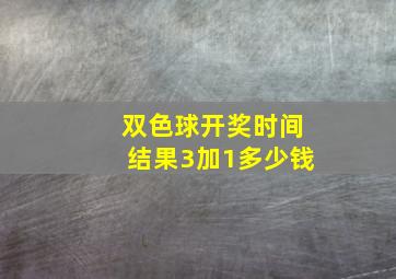 双色球开奖时间结果3加1多少钱