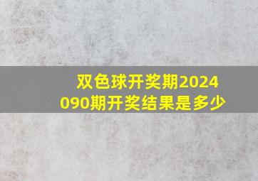 双色球开奖期2024090期开奖结果是多少