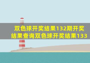 双色球开奖结果132期开奖结果查询双色球开奖结果133