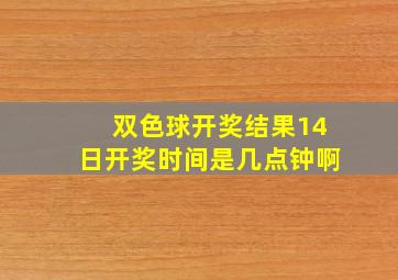 双色球开奖结果14日开奖时间是几点钟啊