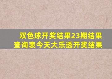 双色球开奖结果23期结果查询表今天大乐透开奖结果