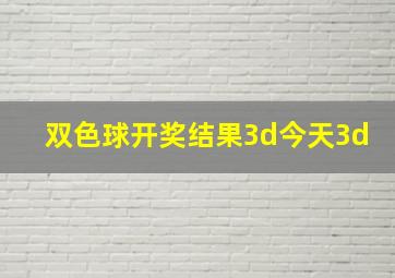 双色球开奖结果3d今天3d