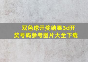 双色球开奖结果3d开奖号码参考图片大全下载