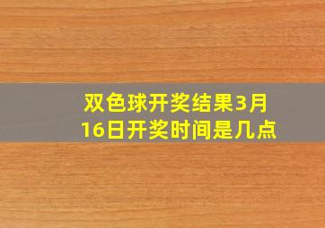 双色球开奖结果3月16日开奖时间是几点