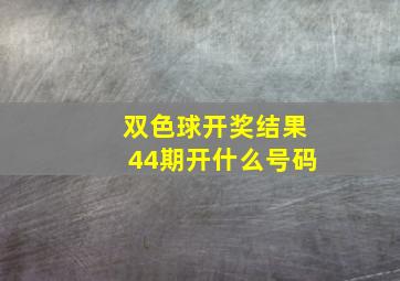 双色球开奖结果44期开什么号码