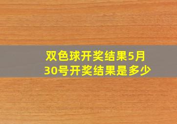 双色球开奖结果5月30号开奖结果是多少