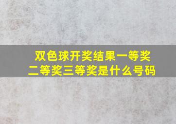 双色球开奖结果一等奖二等奖三等奖是什么号码