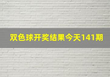 双色球开奖结果今天141期