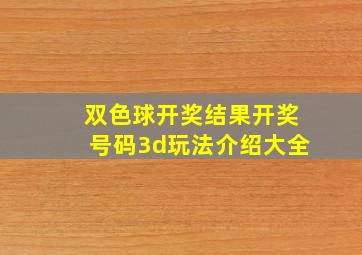 双色球开奖结果开奖号码3d玩法介绍大全