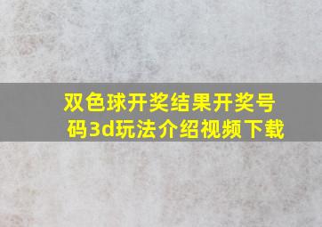 双色球开奖结果开奖号码3d玩法介绍视频下载