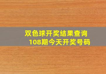 双色球开奖结果查询108期今天开奖号码