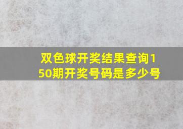 双色球开奖结果查询150期开奖号码是多少号