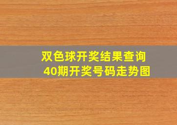 双色球开奖结果查询40期开奖号码走势图