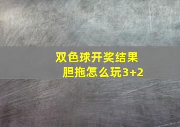 双色球开奖结果胆拖怎么玩3+2