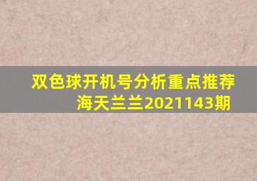 双色球开机号分析重点推荐海天兰兰2021143期