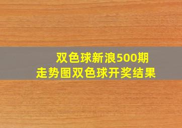 双色球新浪500期走势图双色球开奖结果