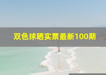 双色球晒实票最新100期