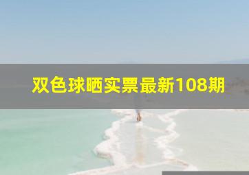 双色球晒实票最新108期