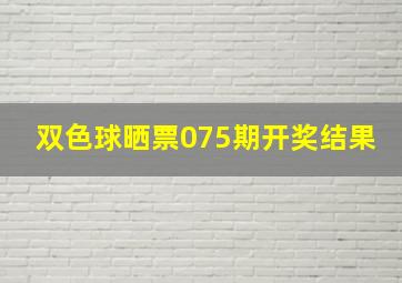 双色球晒票075期开奖结果