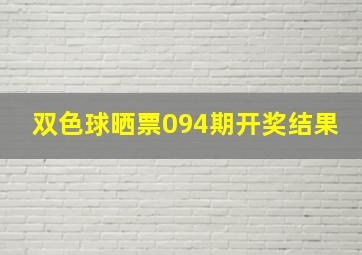 双色球晒票094期开奖结果